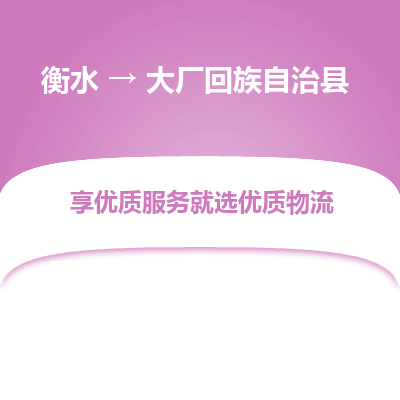衡水到大厂回族自治县物流公司-衡水至大厂回族自治县专线专业物流品牌，值得信赖